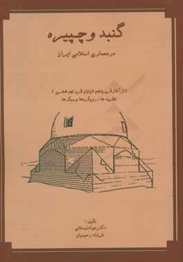 گنبد و چپیره در معماری اسلامی ایران (از آغاز قرن پنجم تا پایان قرن نهم هجری): نظریه‌ها، رویکردها و سبک‌ها