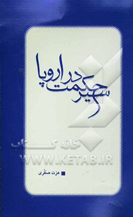 سیر حکمت در اروپا: خلاصه‌ای از سیر حکمت در اروپا عزت صقری