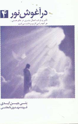 در آغوش نور 4: تاثیر و بازتاب اعمال بشری در عالم هستی ... هر آن‌چه را می‌کاریم، برداشت می‌کنیم