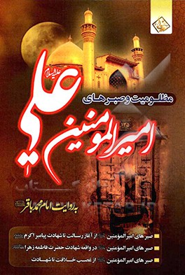 حدیث مظلومیت، یا، امتحانات و صبرهای امیرالمومنین علی (س) به روایت از امام محمدباقر (ع)