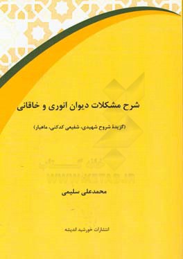 شرح مشکلات دیوان انوری و خاقانی: گزیده شروح شهیدی، شفیعی‌کدکنی، ماهیار)