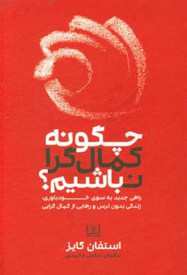 چگونه کمال‌گرا نباشیم؟: راهی جدید به سوی خودباوری، زندگی بدون ترس و رهایی از کمال‌گرایی