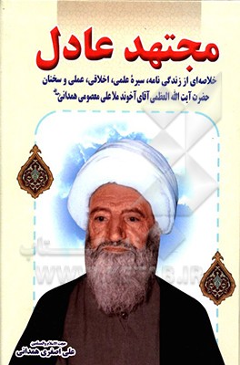 مجتهد عادل: خلاصه‌ای از زندگی‌نامه، سیره علمی، عملی، اخلاقی و بیانات حضرت آیه‌الله العظمی آخوند ملاعلی معصومی همدانی (ره)