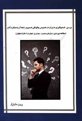 بررسی تصمیم‌گیری مدیران در خصوص چگونگی تصمیم و رابطه آن با عملکرد آنان: (مطالعه موردی: سازمان صنعت، معدن و تجارت استان اصفهان)