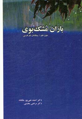 باران مشک‌بوی: متون نظم 1، پیشگامان شعر فارسی: درس‌نامه دوره کارشناسی رشته زبان و ادبیات فارسی دانشجویان دانشگاه‌ها و موسسات آموزش عالی
