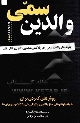 والدین سمی: چگونه نقش والدین سمی را در زندگی‌تان شناسایی، کنترل و خنثی کنید: روش‌های کاربردی برای مقابله با رفتارهای مضر والدین و چگونگی حل مشکلات ...