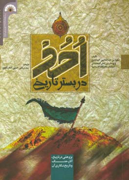 احد در بستر تاریخ: پژوهشی در تاریخ، آثار، جنگ و تاریخ‌نگاری آن