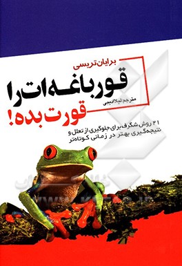 قورباغه‌ات را قورت بده!: 21 روش شگرف برای جلوگیری از تعلل (تنبلی) و نتیجه‌گیری بهتر در مدت زمانی کوتاه‌تر