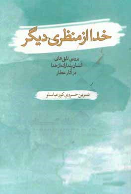خدا از منظری دیگر: بررسی تلقی‌های انسان‌پندارانه از خدا در آثار عطار