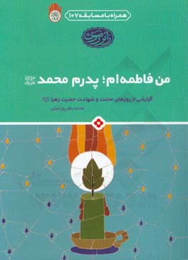 من فاطمه‌ام؛ پدرم محمد (ص): گزارشی از روزهای محنت و شهادت حضرت زهرا (ع)
