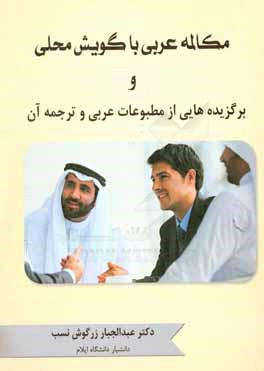 مکالمه عربی با گویش محلی و برگزیده‌هایی از مطبوعات عربی و ترجمه آن = المحادثه باللغه العامیه المتداوله و مقتطفات من الصحف العربیه و ترجمتها