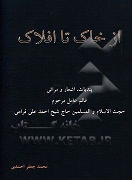 از خاک تا افلاک: پندیات، اشعار و مراثی عالم عامل مرحوم حجت ‌الاسلام والمسلمین حاج شیخ احمد‌علی فراهی