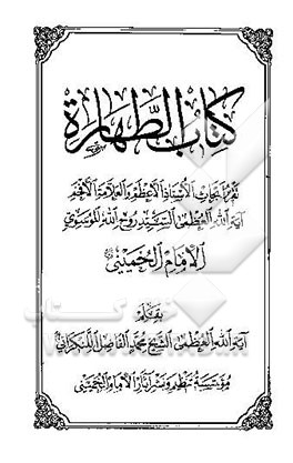 کتاب الطهاره: تقریر ابحاث الاستاد الاعظم و العلامه الافخم آیه‌الله العظمی السید روح‌الله ...