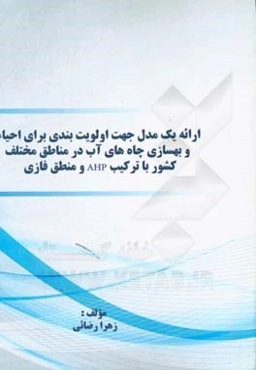 ارائه یک مدل جهت اولویت‌بندی برای احیاء و بهسازی چاه‌های آب در مناطق مختلف کشور با ترکیب AHP و منطق فازی