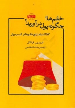 خانم‌ها! چگونه پول در آورید؟ زن‌های مهربان پولدار نمی‌شوند: 57 اشتباه رایج خانم‌ها در کسب پول