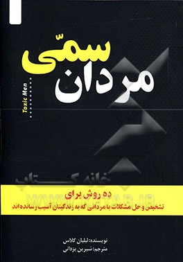 مردان سمی: ده روش برای تشخیص و حل مشکلات با مردانی که زندگی‌مان را خراب کرده‌اند