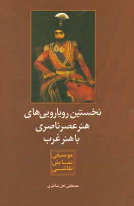 نخستین رویارویی‌های هنر ناصری با هنر غرب (موسیقی،نمایش،نقاشی)