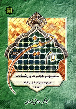 امام حسین (ع) مظهر هجرت و رشادت: بررسی و پاسخ به شبهات مربوط به عصر قیام اباعبدالله الحسین (ع)