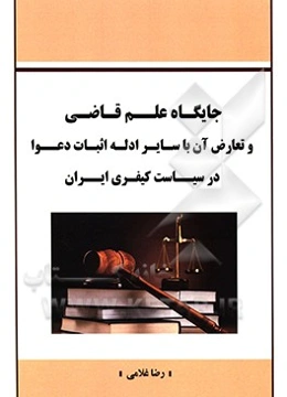 جایگاه علم قاضی و تعارض آن با سایر ادله اثبات دعوا در سیاست کیفری ایران