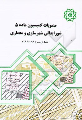 مصوبات کمیسیون ماده 5 شورای عالی شهرسازی و معماری (از 306 تا 339)