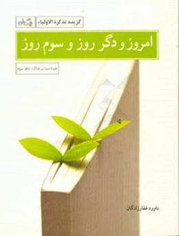 امروز و دگر روز و سوم روز (گزیده تذکره الاولیاء)