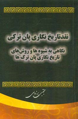 نقد تاریخ‌نگاری پان‌ترکی: نگاهی به شیوه‌ها و روش‌های تاریخ‌نگاری پان‌ترک‌ها