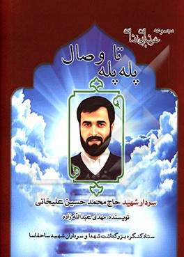 پله پله تا وصال: زندگی‌نامه، سیره، خاطرات و خصوصیات بارز اخلاقی شهید مدافع حرم سردار سرتیپ دوم پاسدار حاح‌محمدحسین علیخانی