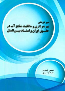 سیر تاریخی بهره‌برداری و مالکیت منابع آب در حقوق ایران و اسناد بین‌الملل