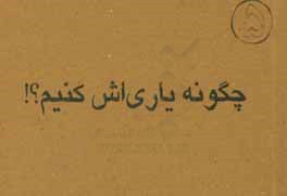 چگونه یاری‌اش کنیم؟!