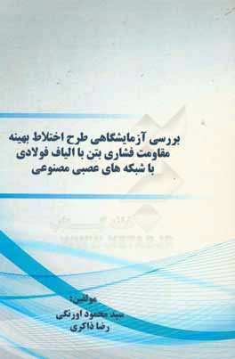 بررسی آزمایشگاهی طرح اختلاط بهینه مقاومت فشاری بتن با الیاف فولادی با شبکه‌های عصبی مصنوعی