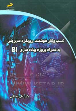 کسب و کار هوشمند: رویکرد مدیریتی به همراه پروژه پیاده سازی BI
