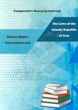 Comparative research between human rights conventions and the laws of the Islamic republic of Iran