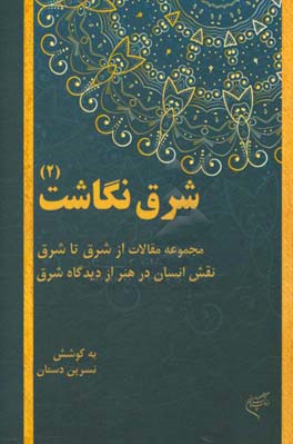 شرق‌نگاشت (2): مجموعه مقالات از شرق تا شرق: نقش انسان در هنر از دیدگاه شرق