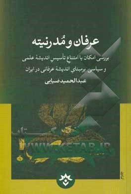 عرفان و مدرنیته: بررسی امکان یا امتناع تاسیس اندیشه علمی و سیاسی بر مبنای اندیشه عرفانی در ایران