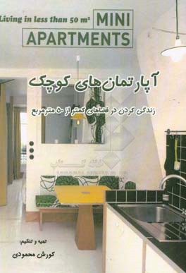 آپارتمان‌های کوچک: زندگی کردن در فضاهای کمتر از 50 مترمربع = Mini apartments: living in less thran 50 m