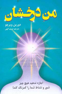 من درخشان: اجازه ندهید هیچ چیز شور و نشاط شما را کم‌رنگ کند!: چگونه از نگرش منفی و اندوه رها شوید؟
