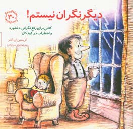 دیگر نگران نیستم!: کتابی برای رفع نگرانی، دلشوره و اضطراب در کودکان