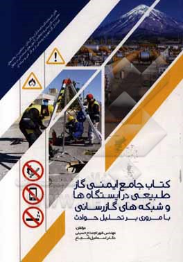 کتاب جامع ایمنی گاز طبیعی در ایستگاه‌ها و شبکه‌های گازرسانی با مروری بر تحلیل حوادث: قابل‌استفاده کلیه امدادگران و گازبانان، شاغلین در واحدهای تعمیرات