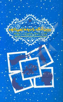 ببین آنکه را دیده نمی‌شود = انظر لما هو خفی علی الانظار = Look at someone who cannot be seen
