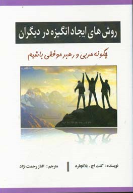 روش‌های ایجاد انگیزه در دیگران: چگونه مربی و رهبر موفقی باشیم