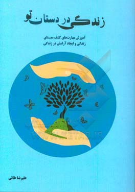 زندگی در دستان تو (آموزش مهارت‌های کشف معنای زندگی و ایجاد آرامش در زندگی)