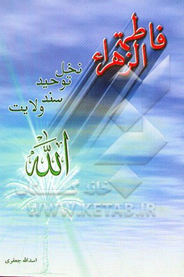 فاطمه زهرا (ع) نخل توحید و سند ولایت: در احوالات صدیقه طاهره (ع)