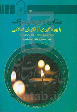 مشاوره و درمان سوگ با بهره‌گیری از نگرش اسلامی: رویکردی تازه به مقوله مشاوره و درمان سوگ جهت استفاده درکانگران و درمانجویان