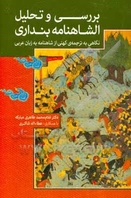 بررسی و تحلیل «الشاهنامه» بنداری (نگاهی به ترجمه‌ی کهنی از شاهنامه به زبان عربی)