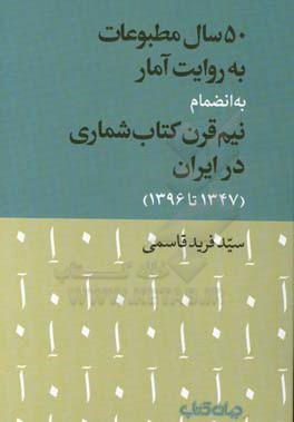 50 سال مطبوعات به روایت آمار به انضمام نیم قرن کتاب‌شماری در ایران (1347 تا 1396)