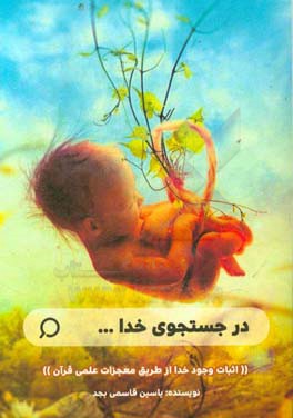 در جستجوی خدا ...: اثبات وجود خدا از طریق معجزات علمی قرآن