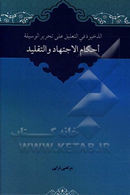 الذخیره فی التعلیق علی تحریر الوسیله: احکام الاجتهاد و التقلید