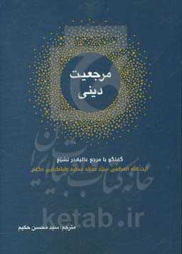 مرجعیت دینی: گفتگو با مرجع عالیقدر تشیع آیت‌الله‌العظمی سیدمحمدسعید طباطبایی‌حکیم