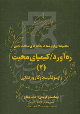 ره‌آورد / کیمیای محبت (2) "راز موفقیت در کار و زندگی": مجموعه‌ای از نوشته‌ها و نکته‌های به یاد ماندنی "دانستنی‌ها"