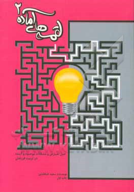 لقمه‌های آماده 2: تربیت فرزندان توانمند در عصر انفجار اطلاعات: حل تعارض و مشکلات موجود و آینده